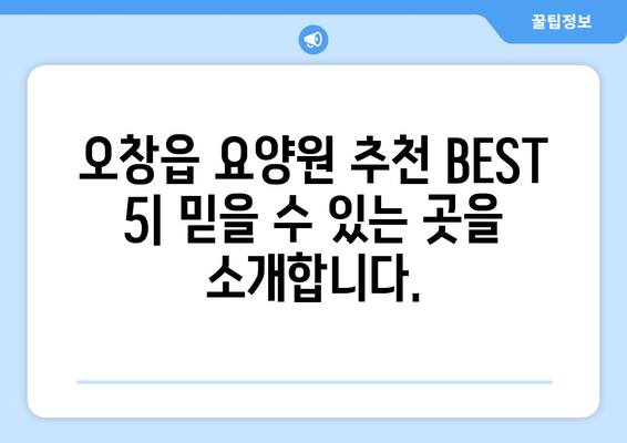 충청북도 청주시 청원구 오창읍 요양원 추천 BEST 안내 반드시 알아야 할 꿀팁 정보