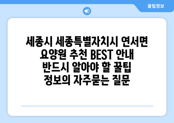 세종시 세종특별자치시 연서면 요양원 추천 BEST 안내 반드시 알아야 할 꿀팁 정보