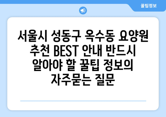 서울시 성동구 옥수동 요양원 추천 BEST 안내 반드시 알아야 할 꿀팁 정보