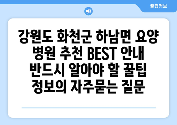 강원도 화천군 하남면 요양 병원 추천 BEST 안내 반드시 알아야 할 꿀팁 정보