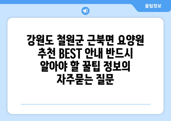 강원도 철원군 근북면 요양원 추천 BEST 안내 반드시 알아야 할 꿀팁 정보