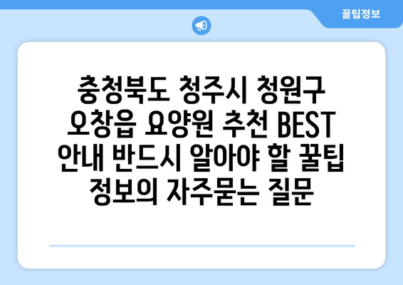 충청북도 청주시 청원구 오창읍 요양원 추천 BEST 안내 반드시 알아야 할 꿀팁 정보