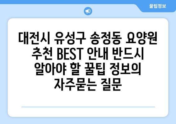 대전시 유성구 송정동 요양원 추천 BEST 안내 반드시 알아야 할 꿀팁 정보