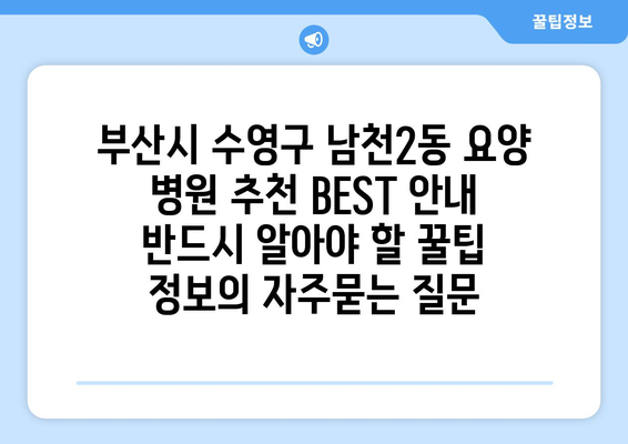 부산시 수영구 남천2동 요양 병원 추천 BEST 안내 반드시 알아야 할 꿀팁 정보