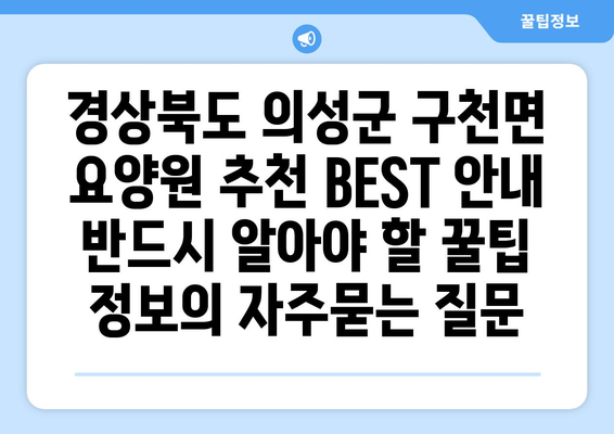 경상북도 의성군 구천면 요양원 추천 BEST 안내 반드시 알아야 할 꿀팁 정보