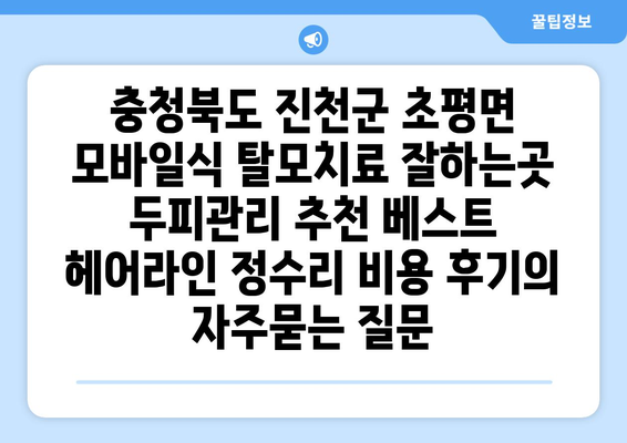 충청북도 진천군 초평면 모바일식 탈모치료 잘하는곳 두피관리 추천 베스트 헤어라인 정수리 비용 후기