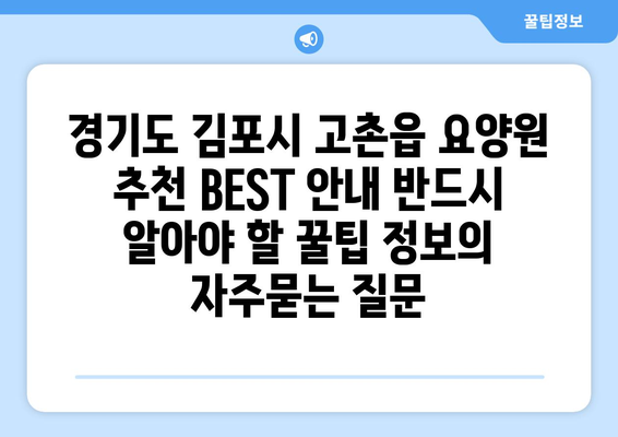 경기도 김포시 고촌읍 요양원 추천 BEST 안내 반드시 알아야 할 꿀팁 정보