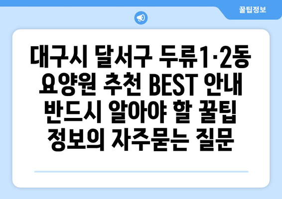 대구시 달서구 두류1·2동 요양원 추천 BEST 안내 반드시 알아야 할 꿀팁 정보