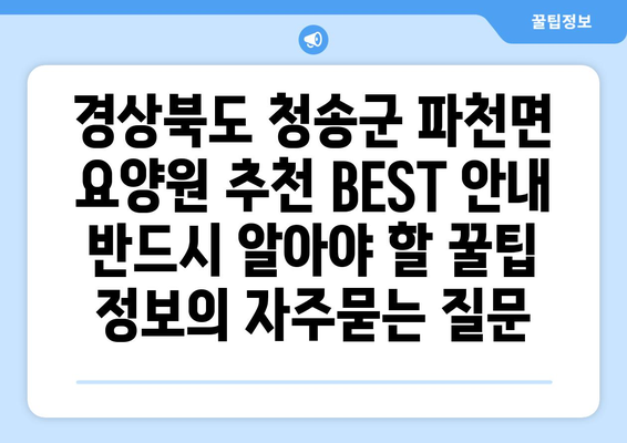 경상북도 청송군 파천면 요양원 추천 BEST 안내 반드시 알아야 할 꿀팁 정보