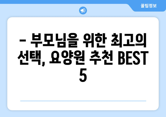 충청북도 괴산군 불정면 요양원 추천 BEST 안내 반드시 알아야 할 꿀팁 정보