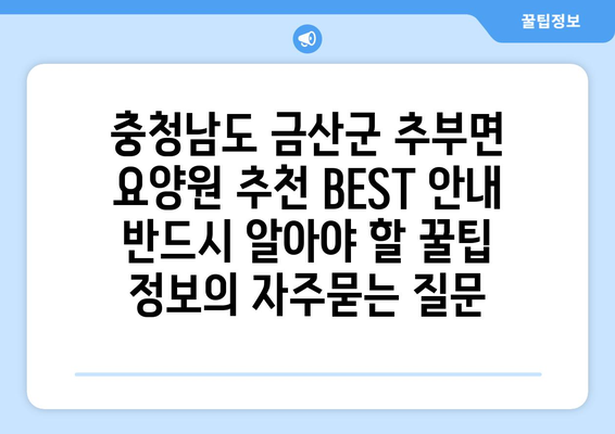 충청남도 금산군 추부면 요양원 추천 BEST 안내 반드시 알아야 할 꿀팁 정보
