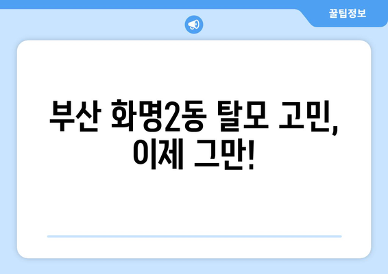 부산시 북구 화명2동 모바일식 탈모치료 잘하는곳 두피관리 추천 베스트 헤어라인 정수리 비용 후기