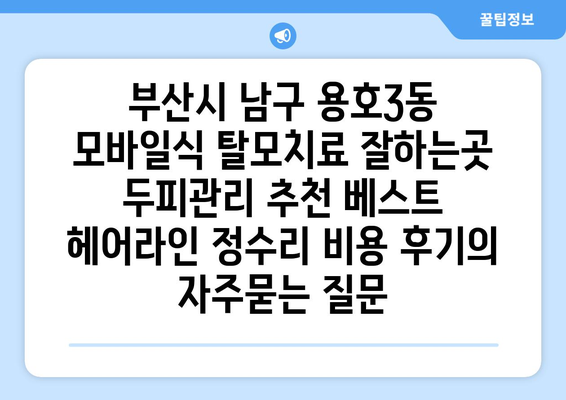 부산시 남구 용호3동 모바일식 탈모치료 잘하는곳 두피관리 추천 베스트 헤어라인 정수리 비용 후기