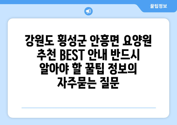 강원도 횡성군 안흥면 요양원 추천 BEST 안내 반드시 알아야 할 꿀팁 정보