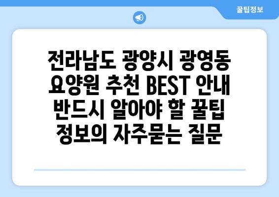 전라남도 광양시 광영동 요양원 추천 BEST 안내 반드시 알아야 할 꿀팁 정보
