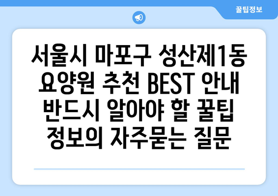 서울시 마포구 성산제1동 요양원 추천 BEST 안내 반드시 알아야 할 꿀팁 정보