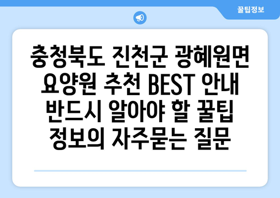 충청북도 진천군 광혜원면 요양원 추천 BEST 안내 반드시 알아야 할 꿀팁 정보