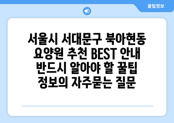 서울시 서대문구 북아현동 요양원 추천 BEST 안내 반드시 알아야 할 꿀팁 정보