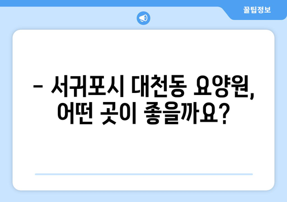 제주도 서귀포시 대천동 요양원 추천 BEST 안내 반드시 알아야 할 꿀팁 정보