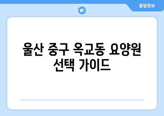 울산시 중구 옥교동 요양원 추천 BEST 안내 반드시 알아야 할 꿀팁 정보
