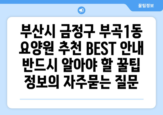 부산시 금정구 부곡1동 요양원 추천 BEST 안내 반드시 알아야 할 꿀팁 정보