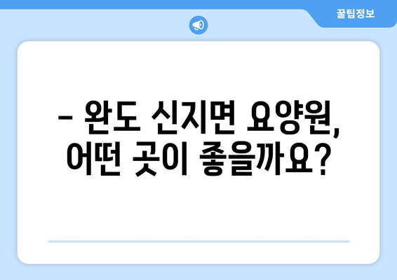 전라남도 완도군 신지면 요양원 추천 BEST 안내 반드시 알아야 할 꿀팁 정보