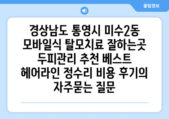 경상남도 통영시 미수2동 모바일식 탈모치료 잘하는곳 두피관리 추천 베스트 헤어라인 정수리 비용 후기