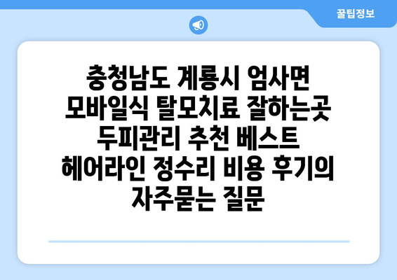 충청남도 계룡시 엄사면 모바일식 탈모치료 잘하는곳 두피관리 추천 베스트 헤어라인 정수리 비용 후기