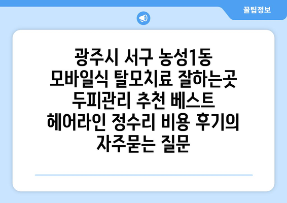 광주시 서구 농성1동 모바일식 탈모치료 잘하는곳 두피관리 추천 베스트 헤어라인 정수리 비용 후기