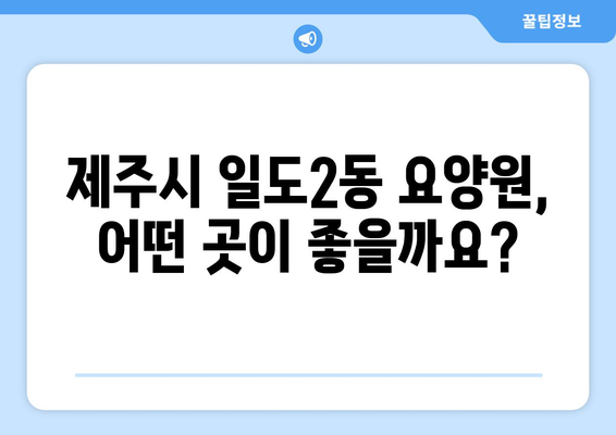 제주도 제주시 일도2동 요양원 추천 BEST 안내 반드시 알아야 할 꿀팁 정보