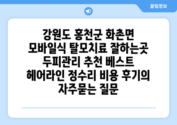 강원도 홍천군 화촌면 모바일식 탈모치료 잘하는곳 두피관리 추천 베스트 헤어라인 정수리 비용 후기