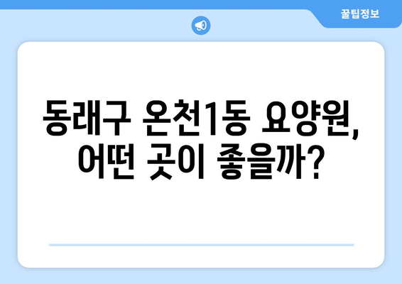 부산시 동래구 온천1동 요양원 추천 BEST 안내 반드시 알아야 할 꿀팁 정보