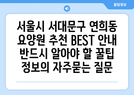 서울시 서대문구 연희동 요양원 추천 BEST 안내 반드시 알아야 할 꿀팁 정보
