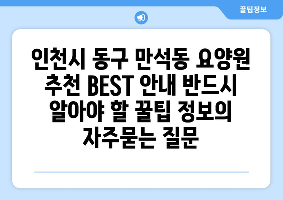 인천시 동구 만석동 요양원 추천 BEST 안내 반드시 알아야 할 꿀팁 정보