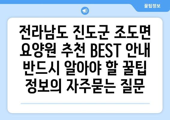 전라남도 진도군 조도면 요양원 추천 BEST 안내 반드시 알아야 할 꿀팁 정보