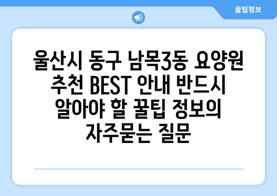 울산시 동구 남목3동 요양원 추천 BEST 안내 반드시 알아야 할 꿀팁 정보