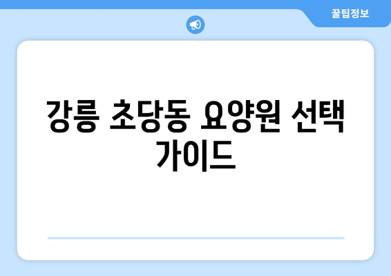 강원도 강릉시 초당동 요양원 추천 BEST 안내 반드시 알아야 할 꿀팁 정보