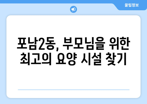 강원도 강릉시 포남2동 요양원 추천 BEST 안내 반드시 알아야 할 꿀팁 정보