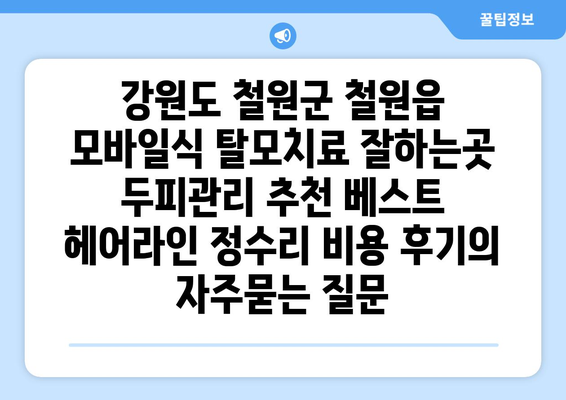 강원도 철원군 철원읍 모바일식 탈모치료 잘하는곳 두피관리 추천 베스트 헤어라인 정수리 비용 후기