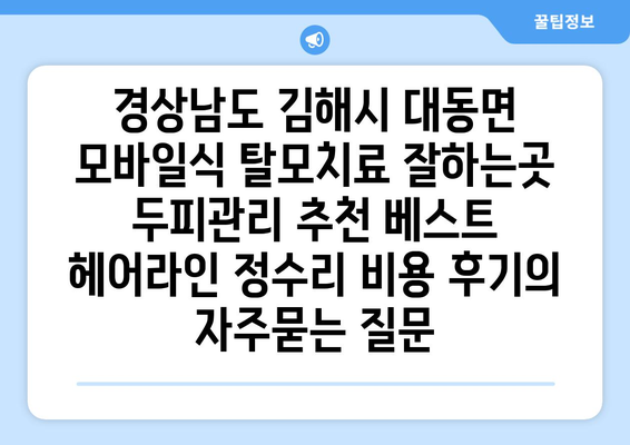 경상남도 김해시 대동면 모바일식 탈모치료 잘하는곳 두피관리 추천 베스트 헤어라인 정수리 비용 후기
