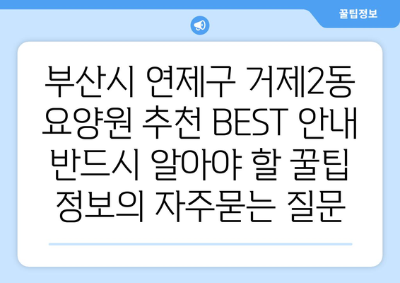 부산시 연제구 거제2동 요양원 추천 BEST 안내 반드시 알아야 할 꿀팁 정보