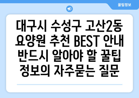 대구시 수성구 고산2동 요양원 추천 BEST 안내 반드시 알아야 할 꿀팁 정보