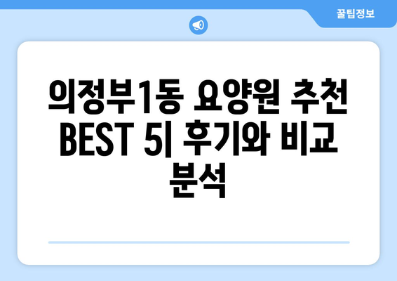 경기도 의정부시 의정부1동 요양원 추천 BEST 안내 반드시 알아야 할 꿀팁 정보