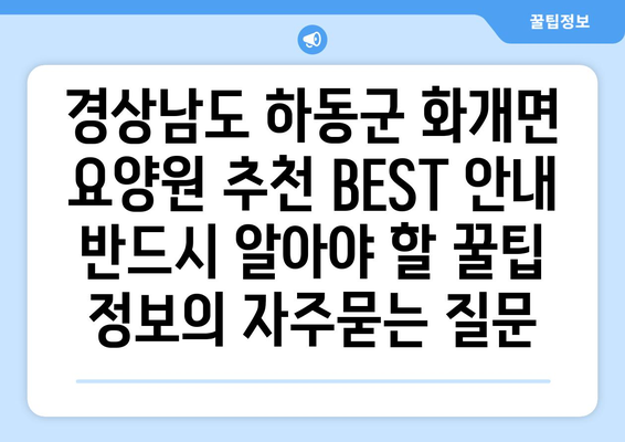 경상남도 하동군 화개면 요양원 추천 BEST 안내 반드시 알아야 할 꿀팁 정보