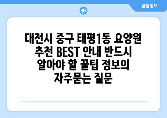 대전시 중구 태평1동 요양원 추천 BEST 안내 반드시 알아야 할 꿀팁 정보