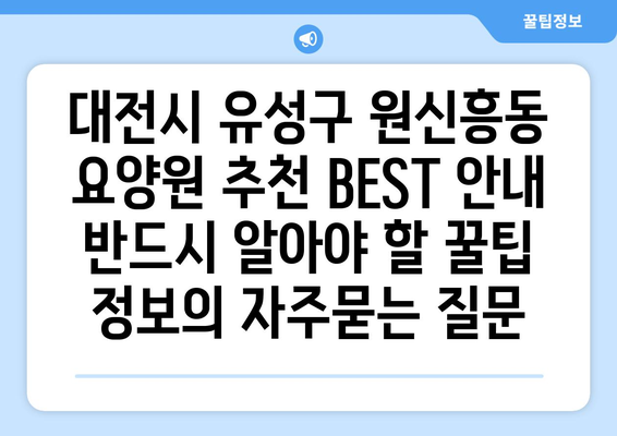 대전시 유성구 원신흥동 요양원 추천 BEST 안내 반드시 알아야 할 꿀팁 정보
