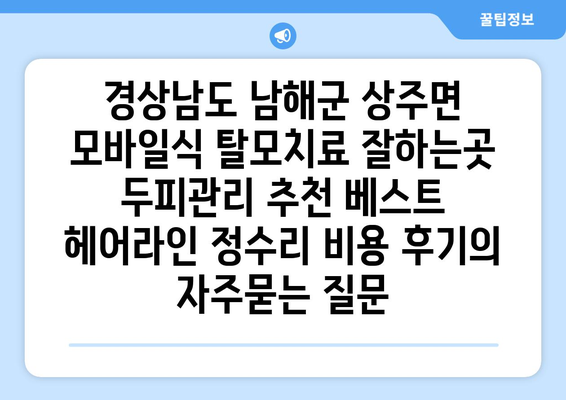경상남도 남해군 상주면 모바일식 탈모치료 잘하는곳 두피관리 추천 베스트 헤어라인 정수리 비용 후기