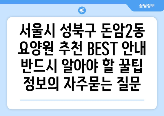 서울시 성북구 돈암2동 요양원 추천 BEST 안내 반드시 알아야 할 꿀팁 정보