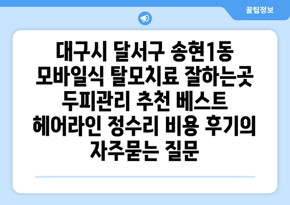 대구시 달서구 송현1동 모바일식 탈모치료 잘하는곳 두피관리 추천 베스트 헤어라인 정수리 비용 후기