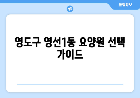 부산시 영도구 영선1동 요양원 추천 BEST 안내 반드시 알아야 할 꿀팁 정보